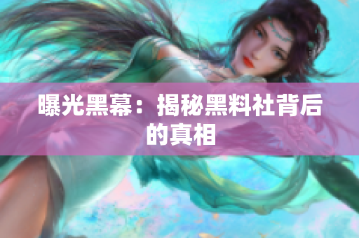 曝光黑幕：揭秘黑料社背后的真相