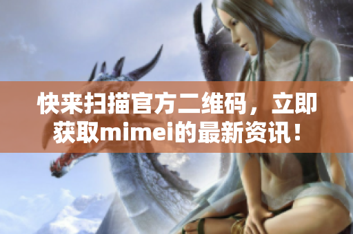 快来扫描官方二维码，立即获取mimei的最新资讯！