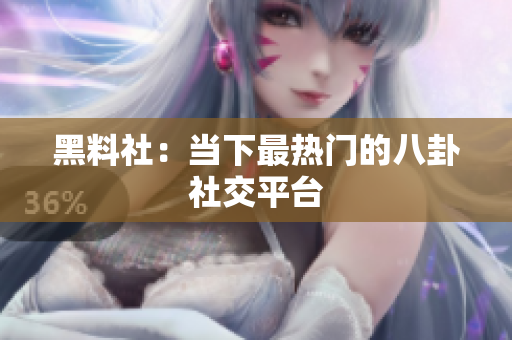 黑料社：当下最热门的八卦社交平台