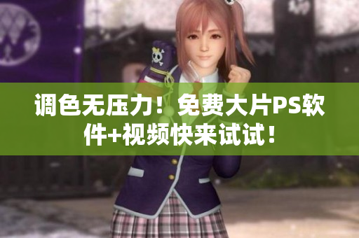 调色无压力！免费大片PS软件+视频快来试试！