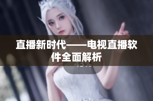 直播新时代——电视直播软件全面解析