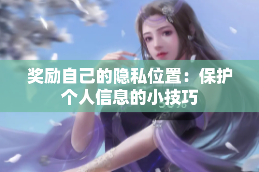 奖励自己的隐私位置：保护个人信息的小技巧