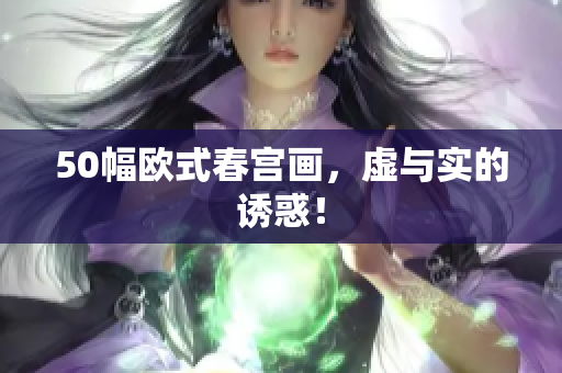 50幅欧式春宫画，虚与实的诱惑！