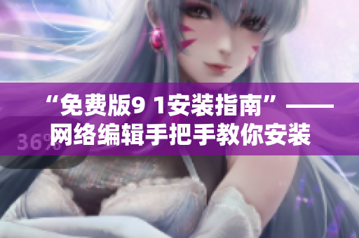 “免费版9 1安装指南”——网络编辑手把手教你安装