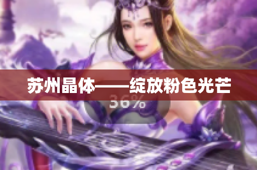 苏州晶体——绽放粉色光芒