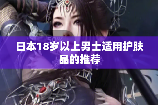 日本18岁以上男士适用护肤品的推荐