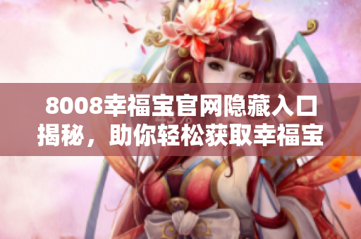 8008幸福宝官网隐藏入口揭秘，助你轻松获取幸福宝服务