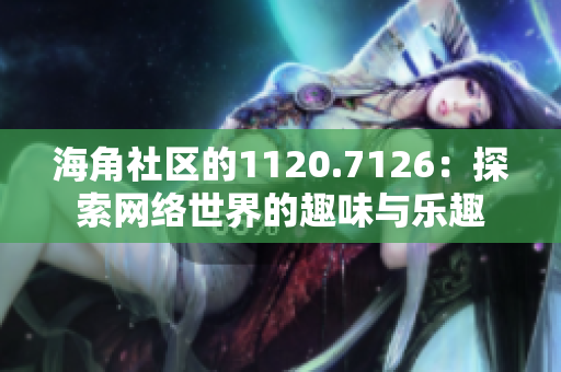 海角社区的1120.7126：探索网络世界的趣味与乐趣
