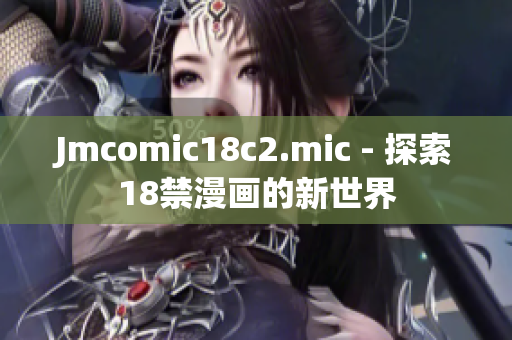 Jmcomic18c2.mic - 探索18禁漫画的新世界