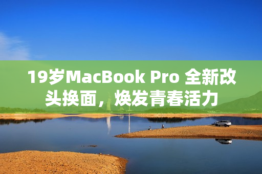 19岁MacBook Pro 全新改头换面，焕发青春活力