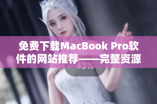 免费下载MacBook Pro软件的网站推荐——完整资源分享！