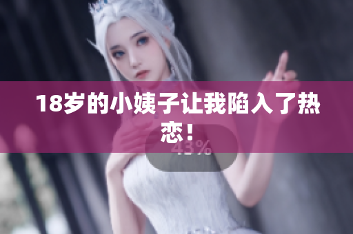 18岁的小姨子让我陷入了热恋！