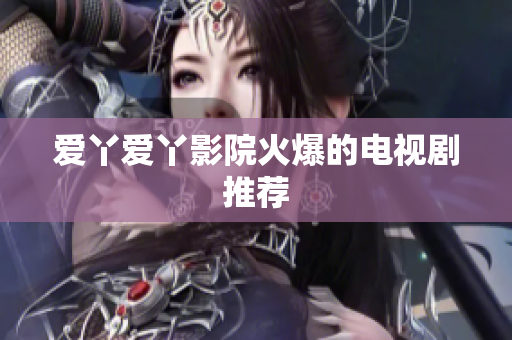 爱丫爱丫影院火爆的电视剧推荐