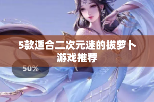 5款适合二次元迷的拔萝卜游戏推荐