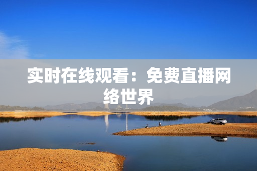 实时在线观看：免费直播网络世界