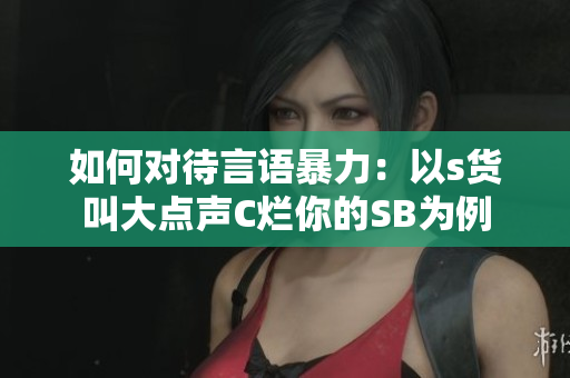 如何对待言语暴力：以s货叫大点声C烂你的SB为例
