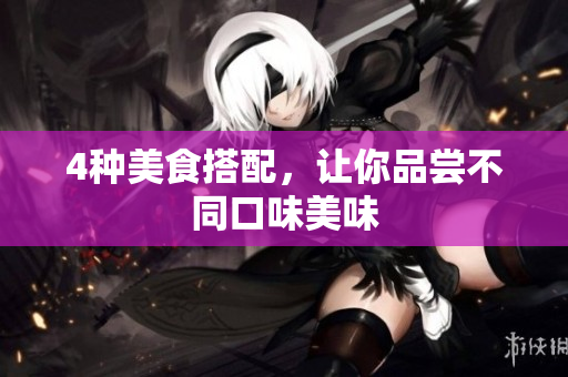 4种美食搭配，让你品尝不同口味美味