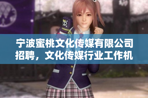 宁波蜜桃文化传媒有限公司招聘，文化传媒行业工作机会来啦！