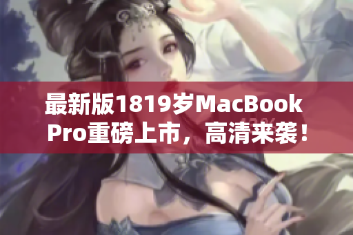 最新版1819岁MacBook Pro重磅上市，高清来袭！