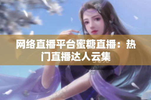 网络直播平台蜜糖直播：热门直播达人云集