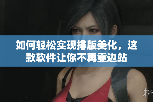 如何轻松实现排版美化，这款软件让你不再靠边站