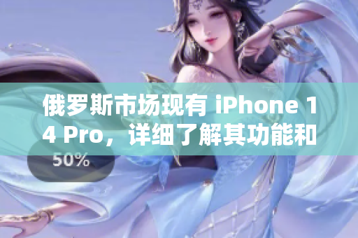 俄罗斯市场现有 iPhone 14 Pro，详细了解其功能和特点