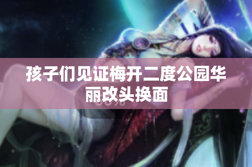 孩子们见证梅开二度公园华丽改头换面