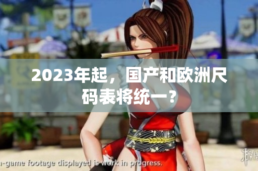 2023年起，国产和欧洲尺码表将统一？