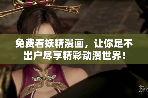 免费看妖精漫画，让你足不出户尽享精彩动漫世界！