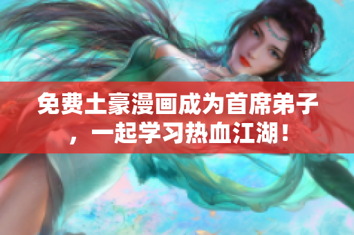 免费土豪漫画成为首席弟子，一起学习热血江湖！