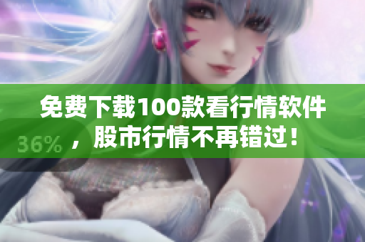 免费下载100款看行情软件，股市行情不再错过！