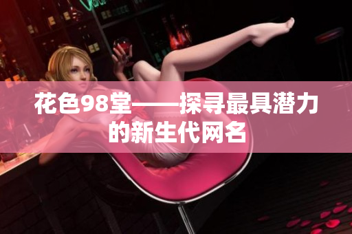 花色98堂——探寻最具潜力的新生代网名