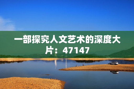 一部探究人文艺术的深度大片：47147
