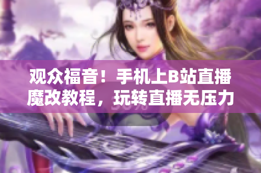观众福音！手机上B站直播魔改教程，玩转直播无压力！