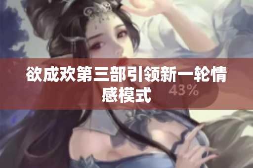 欲成欢第三部引领新一轮情感模式