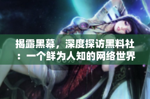 揭露黑幕，深度探访黑料社：一个鲜为人知的网络世界