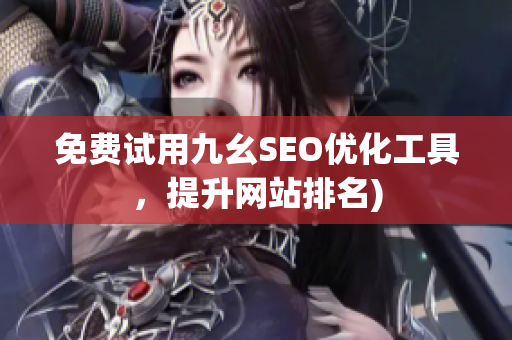 免费试用九幺SEO优化工具，提升网站排名)