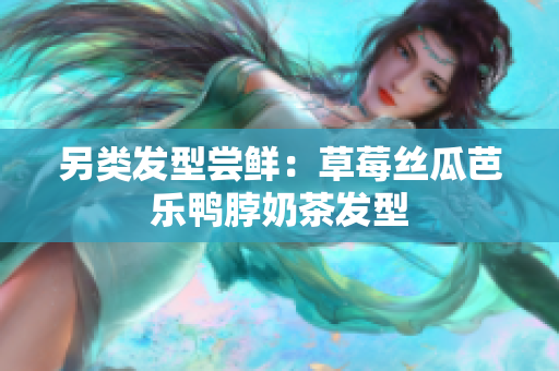 另类发型尝鲜：草莓丝瓜芭乐鸭脖奶茶发型