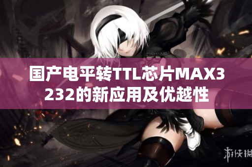国产电平转TTL芯片MAX3232的新应用及优越性