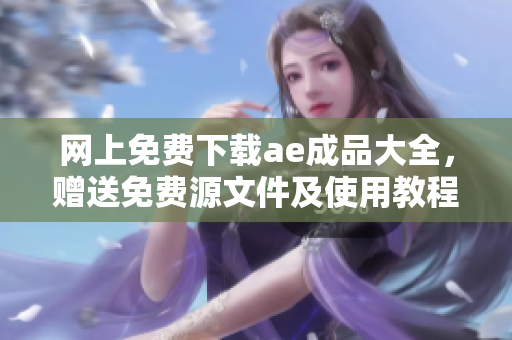 网上免费下载ae成品大全，赠送免费源文件及使用教程
