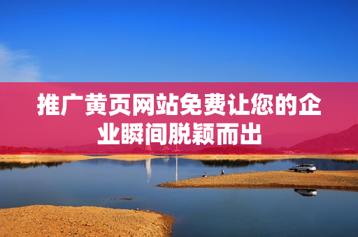 推广黄页网站免费让您的企业瞬间脱颖而出