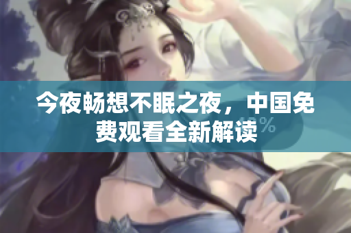 今夜畅想不眠之夜，中国免费观看全新解读