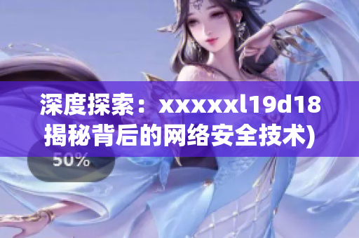 深度探索：xxxxxl19d18揭秘背后的网络安全技术)