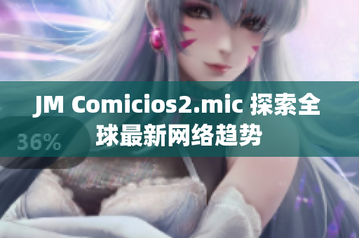 JM Comicios2.mic 探索全球最新网络趋势