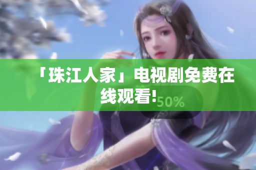 「珠江人家」电视剧免费在线观看!