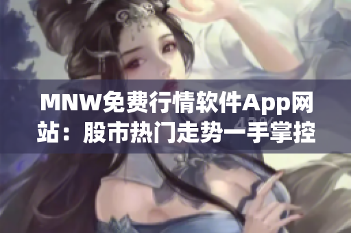 MNW免费行情软件App网站：股市热门走势一手掌控