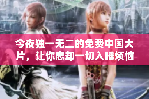 今夜独一无二的免费中国大片，让你忘却一切入睡烦恼!