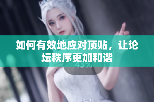 如何有效地应对顶贴，让论坛秩序更加和谐