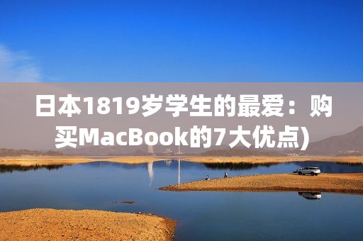 日本1819岁学生的最爱：购买MacBook的7大优点)