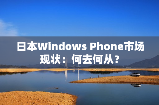 日本Windows Phone市场现状：何去何从？